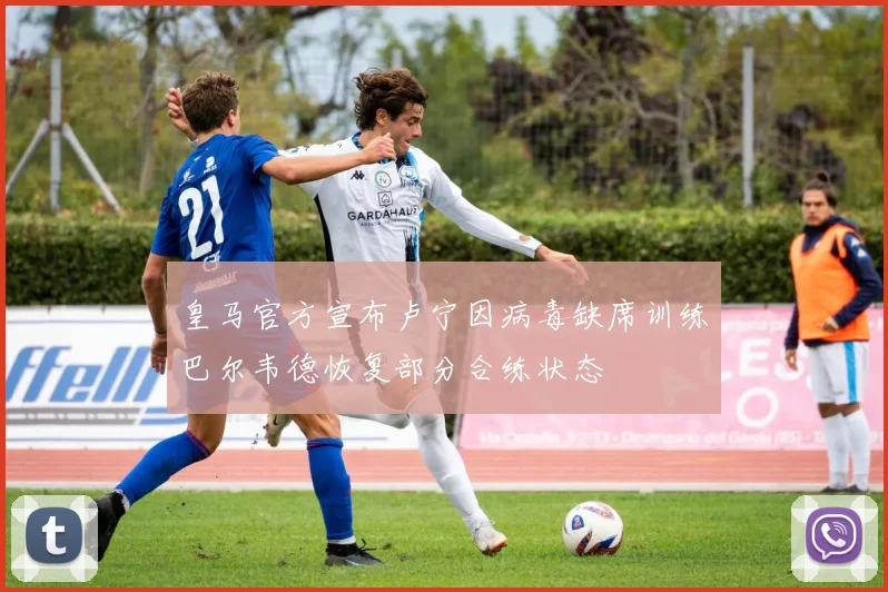 皇马官方宣布卢宁因病毒缺席训练巴尔韦德恢复部分合练状态