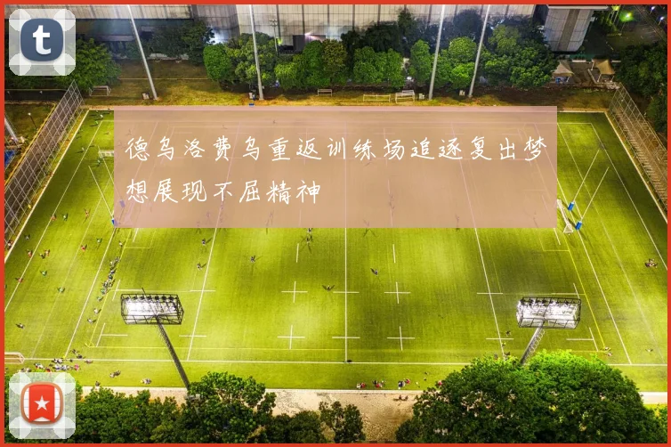 德乌洛费乌重返训练场追逐复出梦想展现不屈精神