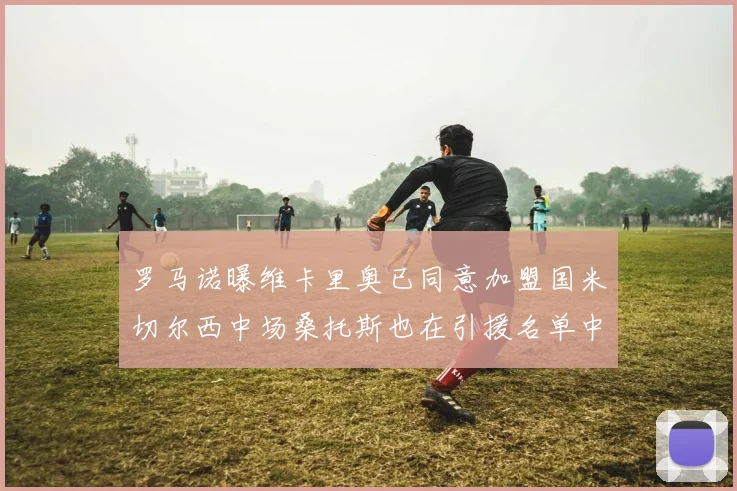罗马诺曝维卡里奥已同意加盟国米切尔西中场桑托斯也在引援名单中