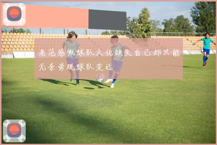 老范感慨球队文化缺失自己却只能无奈旁观球队变迁